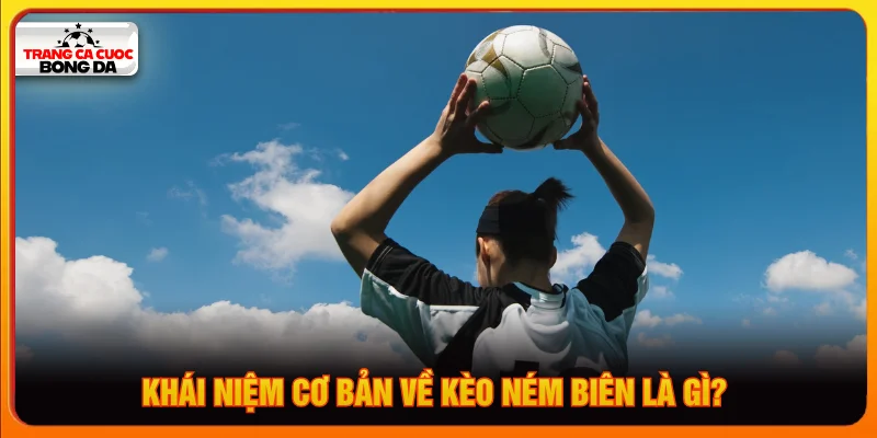 Đôi nét dễ hiểu về kèo ném biên là gì