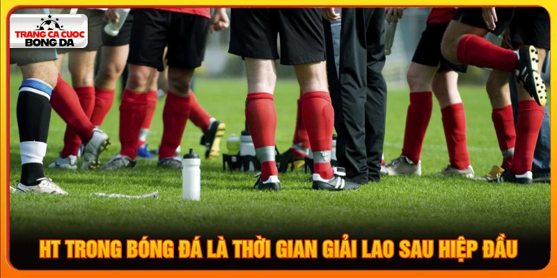 HT trong bóng đá là thời gian giải lao chiến thuật