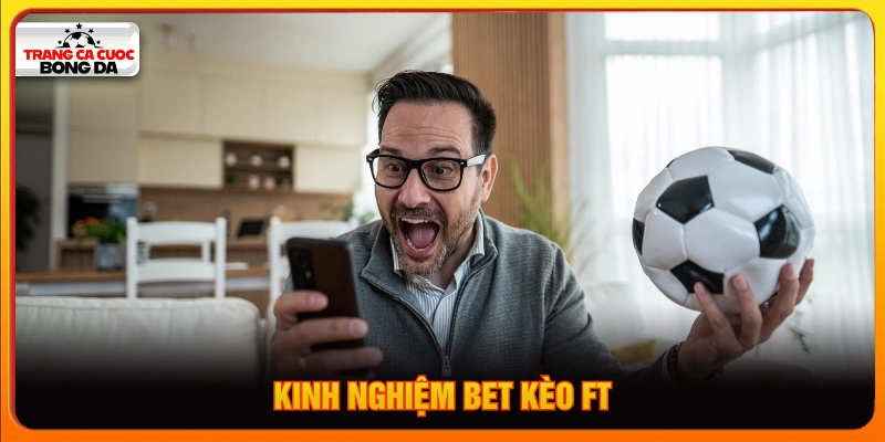 Kinh nghiệm chinh phục kèo FT bóng đá