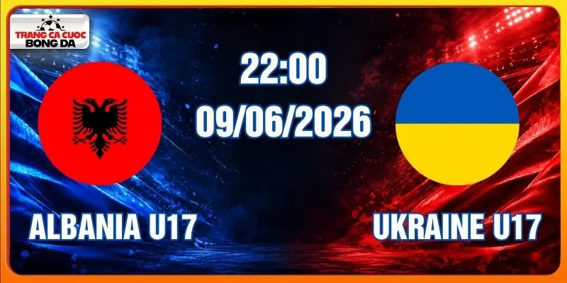Soi Kèo Albania U17 Vs Ukraine U17 Hôm Nay Ngày 09/06/2026