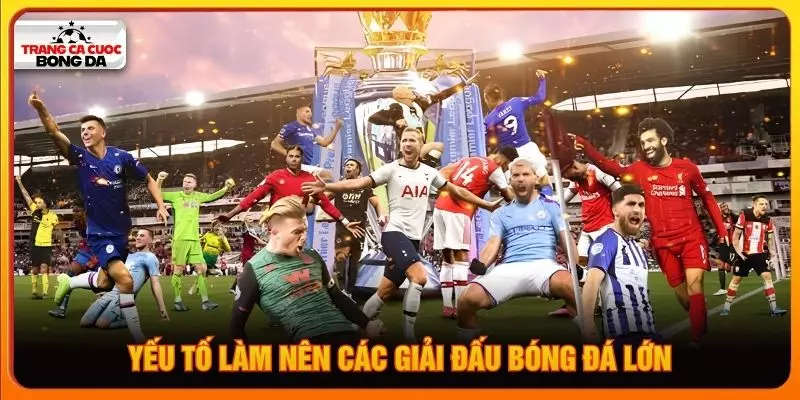 Yếu tố làm nên các giải đấu bóng đá lớn