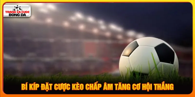 Chọn thời điểm vào kèo chấp âm để có cơ sở nhận định đúng
